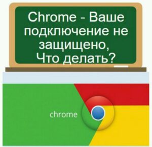 Ваше подключение не защищено в Google Chrome, что делать?